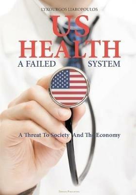 US Health: A Failed System: A Threat to Society and the Economy - Lykourgos Liaropoulos - cover