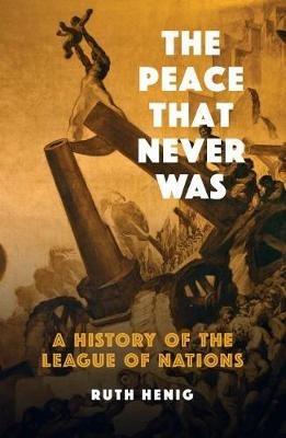 The Peace That  Never Was: A History of the League of Nations - Ruth Henig - cover