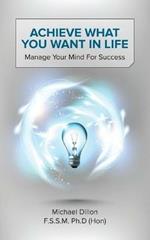 Achieve What You Want in Life: Manage Your Mind for Success