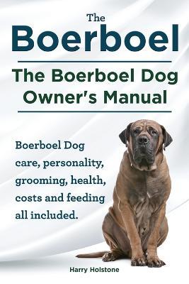 Boerboel. the Boerboel Dog Owner's Manual. Boerboel Dog Care, Personality, Grooming, Health, Costs and Feeding All Included. - Harry Holstone - cover