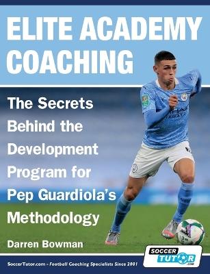 Elite Academy Coaching - The Secrets Behind the Development Program for Pep Guardiola's Methodology - Darren Bowman - cover