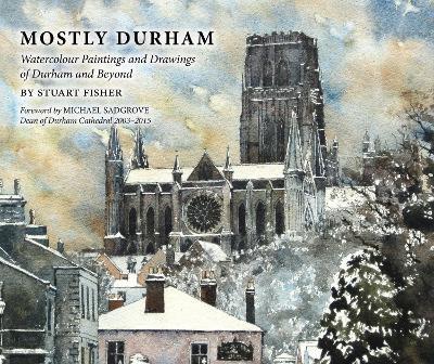 Mostly Durham: Watercolour Paintings and Drawings of Durham and Beyond - Stuart Fisher - cover