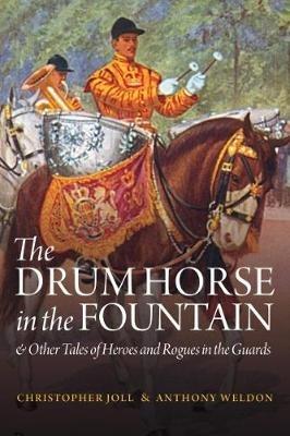 The Drum Horse in the Fountain: & Other Tales of Heroes and Rogues in the Guards - Christopher Joll,Anthony Weldon - cover