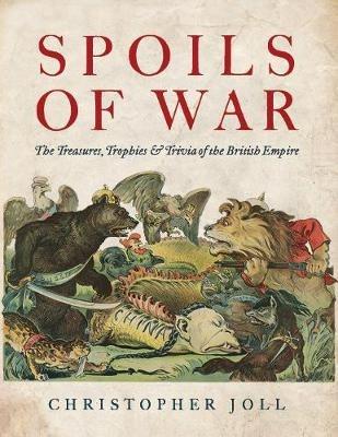 Spoils of War: The Treasures, Trophies, & Trivia of the British Empire - Christopher Joll - cover