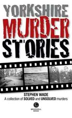 Yorkshire Murder Stories: A Collection of Solved and Unsolved Murders