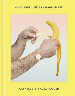 Hand Jobs: Life As a Hand Model - Oli Kellett,Alex Holder - cover