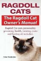 Ragdoll Cats. The Ragdoll Cat Owners Manual. Ragdoll Cat care, personality, grooming, health, training, costs and feeding all included. - Ronderdale Robert - cover