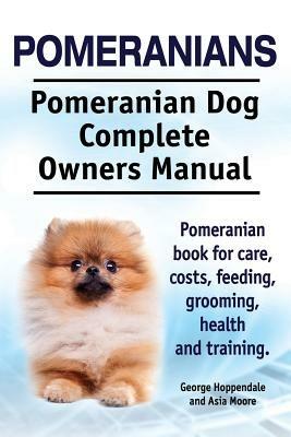 Pomeranians. Pomeranian Dog Complete Owners Manual. Pomeranian book for care, costs, feeding, grooming, health and training. - Asia Moore,George Hoppendale - cover