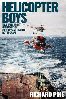 Helicopter Boys: True Tales from Operators of Military and Civilian Rotorcraft - Richard Pike - cover