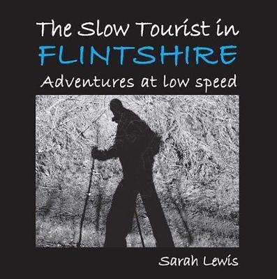 The Slow Tourist in Flintshir: Adventures at low speed - Sarah Lewis - cover