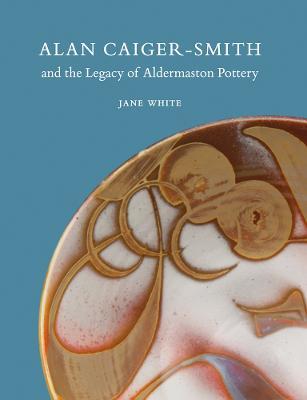 Alan Caiger-Smith and the Legacy of the Aldermaston Pottery - Jane White - cover