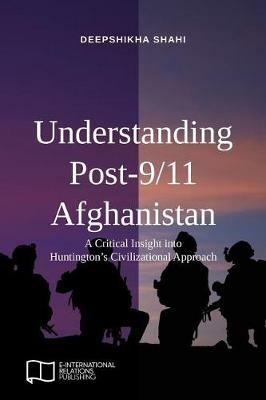 Understanding Post-9/11 Afghanistan: A Critical Insight into Huntington's Civilizational Approach - Deepshikha Shahi - cover