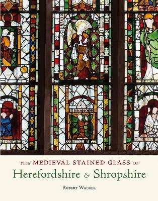 The Medieval Stained Glass of Herefordshire & Shropshire - Robert Walker - cover