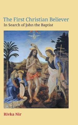 The First Christian Believer: In Search of John the Baptist - Rivka Nir - cover