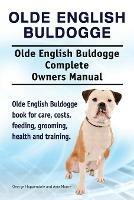 Olde English Bulldogge. Olde English Buldogge Dog Complete Owners Manual. Olde English Bulldogge book for care, costs, feeding, grooming, health and training. - George Hoppendale,Asia Moore - cover