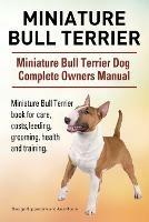 Miniature Bull Terrier. Miniature Bull Terrier Dog Complete Owners Manual. Miniature Bull Terrier book for care, costs, feeding, grooming, health and training. - George Hoppendale,Asia Moore - cover