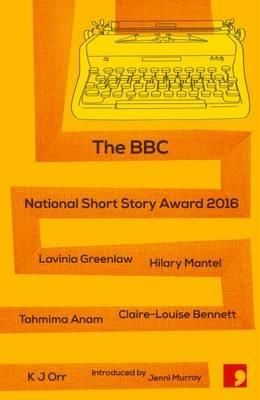 The BBC National Short Story Award 2016 - Lavinia Greenlaw,Hilary Mantel,Tahmima Anam - cover