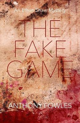 The Fake Game: An Ethan Shaw Mystery - Anthony Fowles - cover
