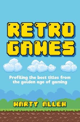 Retro Games: Profiling the Best Titles from the Golden Age of Gaming - Marty Allen - cover