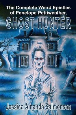 The Complete Weird Epistles of Penelope Pettiweather, Ghost Hunter - Jessica Amanda Salmonson - cover