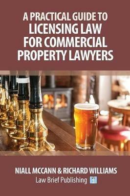 A Practical Guide to Licensing Law for Commercial Property Lawyers - Niall McCann,Richard Williams - cover