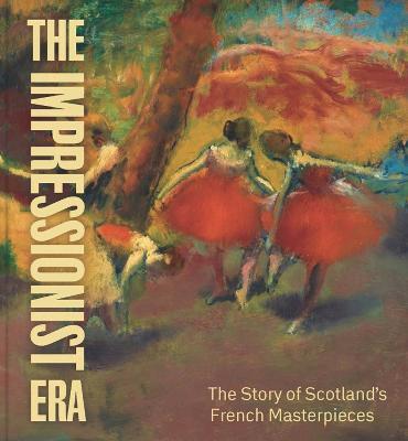 The Impressionist Era: The Story of Scotland’s French Masterpieces - Frances Fowle - cover