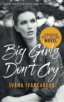 Big Girls Don't Cry: A true story, from catwalk to prison. - Ivana Ivancakova - cover