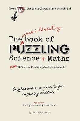 The More Interesting Book of Puzzling Science + Maths: For an Enquiring Mind - Not a Bit Like a Typical Puzzle Book - Philip Searle - cover