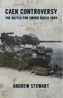 Caen Controversy: The Battle for Sword Beach 1944 - Andrew Stuart - cover