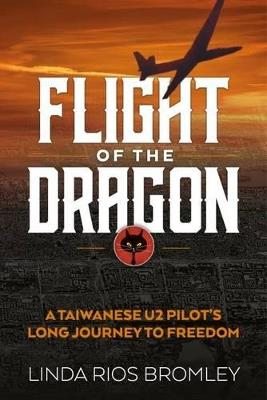 Flight of the Dragon: A Taiwanese U-2 Pilot's Long Journey to Freedom - Linda Rios Bromley - cover