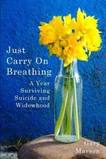 Just Carry On Breathing: A Year Surviving Suicide and Widowhood