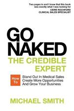 Go Naked: The Credible Expert: How to Stand Out In Medical Sales, Create More Opportunities, And Grow Your Business