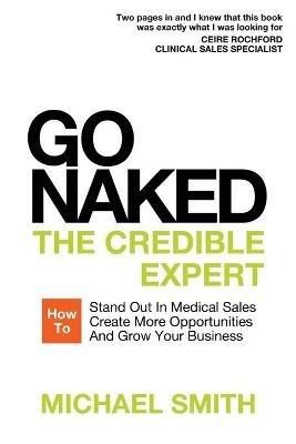 Go Naked: The Credible Expert: How to Stand Out In Medical Sales, Create More Opportunities, And Grow Your Business - Michael Smith - cover