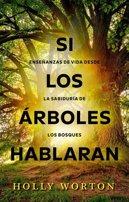 Si los árboles hablaran: enseñanzas de vida desde la sabiduría de los bosques