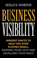 Business Visibility: Mindset Shifts to Help You Stop Playing Small, Dimming Your Light and Devaluing Your Magic