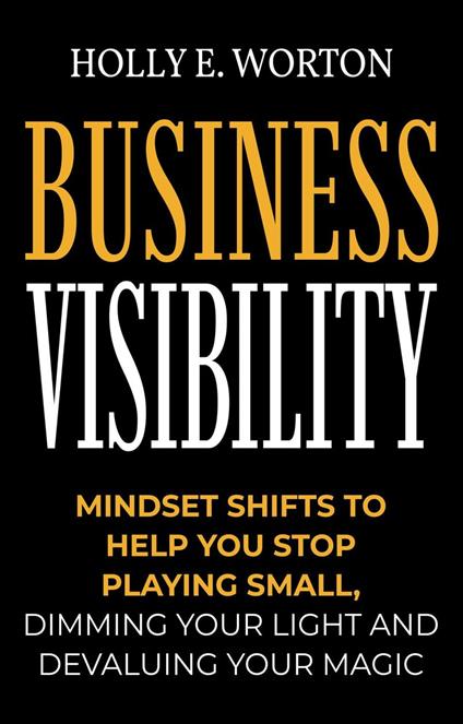 Business Visibility: Mindset Shifts to Help You Stop Playing Small, Dimming Your Light and Devaluing Your Magic