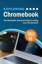 Exploring Chromebook Third Edition: The Illustrated, Practical Guide to using Chromebook