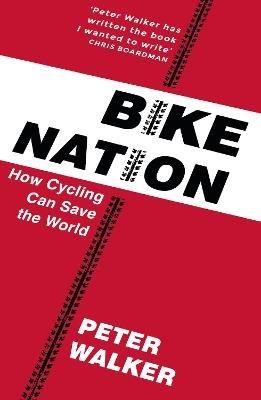 Bike Nation: How Cycling Can Save the World - Peter Walker - cover