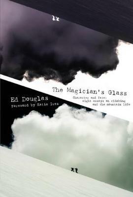 The Magician's Glass: Character and Fate: Eight Essays on Climbing and the Mountain Life - Ed Douglas - cover