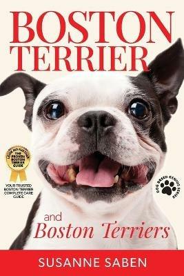 Boston Terrier And Boston Terriers: Boston Terrier Total Guide Boston Terrier, Boston Terrier Puppies, Boston Terriers, Boston Terrier Dogs, Boston Terrier Training, Breeders, Health & More! - Susanne Saben - cover