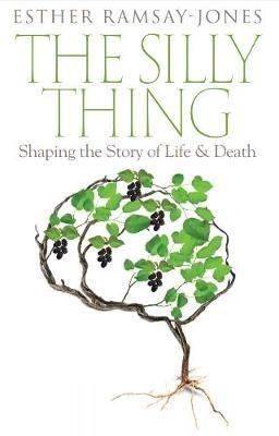 The Silly Thing: Shaping the Story of Life and Death - Esther Ramsay-Jones - cover