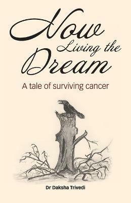 Now Living the Dream: A tale of surviving cancer - Daksha Trivedi - cover