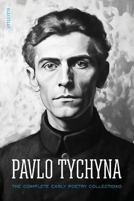Pavlo Tychyna: The Complete Early Poetry Collections - Pavlo Tychyna - cover
