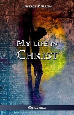My life in Christ - Eustace Clarence Mullins - cover