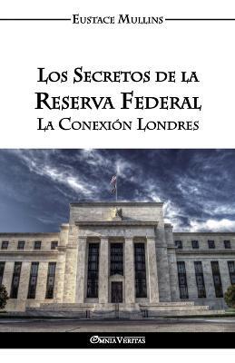 Los Secretos de la Reserva Federal: La Conexion Londres - Eustace Clarence Mullins - cover