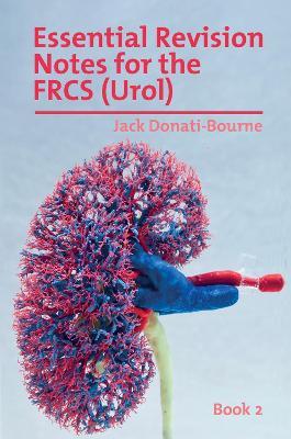 Essential Revision Notes for the FRCS (Urol) - Book 2: The essential revision book for candidates preparing for the Intercollegiate FRCS (Urol) Exam - Jack Donati-Bourne - cover
