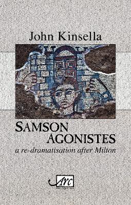 Samson Agonistes: a re-dramatisation after Milton - John Kinsella - cover