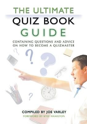 The Ultimate Quiz Book Guide: Containing questions and advice on how to become a quizmaster - Joe Varley - cover
