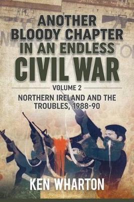 Another Bloody Chapter in an Endless Civil War Volume 2: Northern Ireland and the Troubles 1988-90 - Ken Wharton - cover