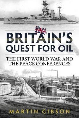 Britain'S Quest for Oil: The First World War and the Peace Conferences - Martin Gibson - cover